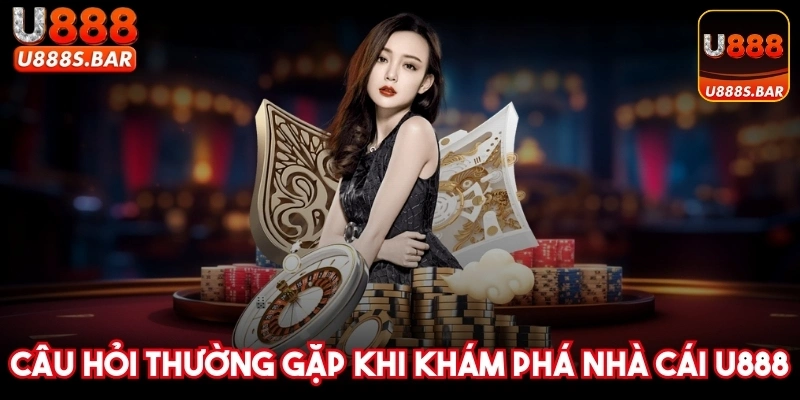 Câu hỏi thường gặp khi khám phá nhà cái U888